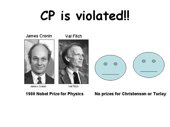 CP is violated!! James Cronin Val Fitch 1980 Nobel Prize for Physics No prizes