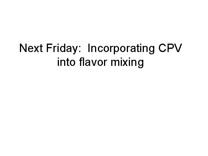 Next Friday: Incorporating CPV into flavor mixing 