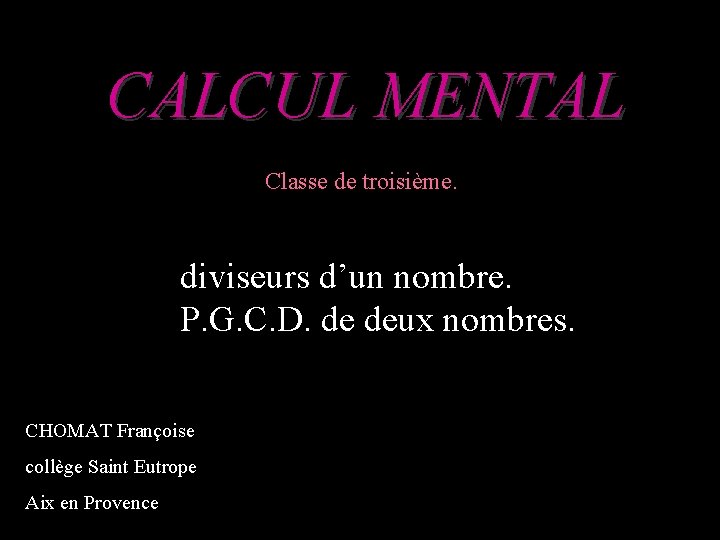 CALCUL MENTAL Classe de troisième. diviseurs d’un nombre. P. G. C. D. de deux