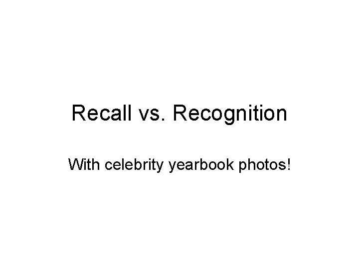 Recall vs. Recognition With celebrity yearbook photos! 
