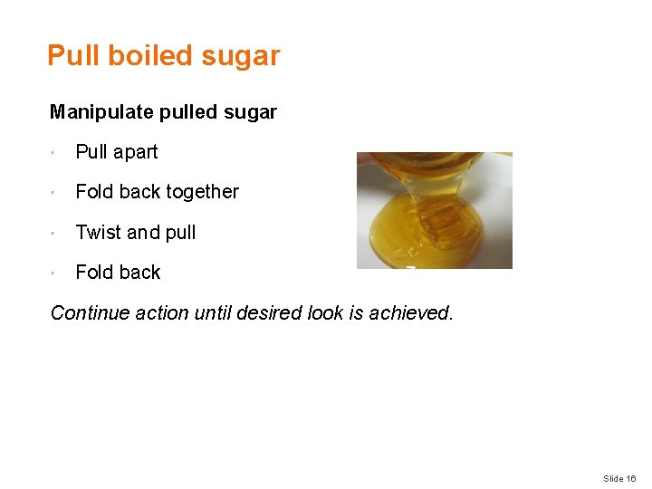 Pull boiled sugar Manipulate pulled sugar Pull apart Fold back together Twist and pull