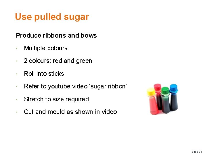 Use pulled sugar Produce ribbons and bows Multiple colours 2 colours: red and green