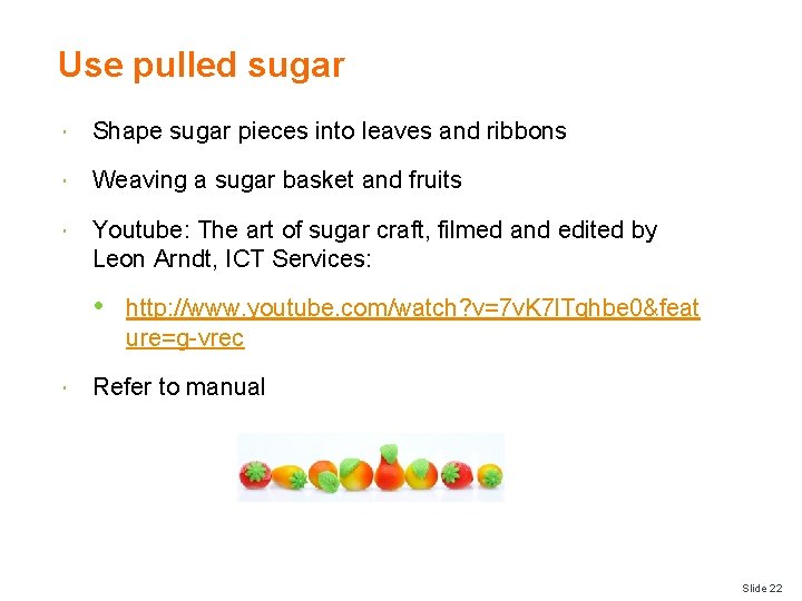 Use pulled sugar Shape sugar pieces into leaves and ribbons Weaving a sugar basket