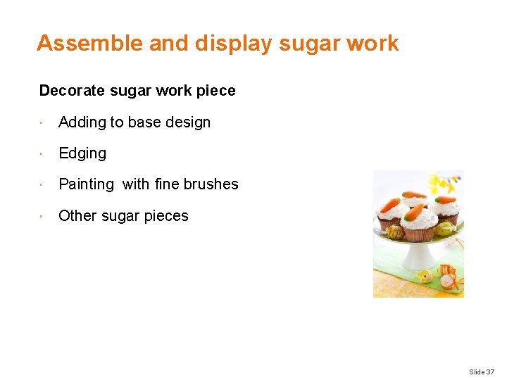 Assemble and display sugar work Decorate sugar work piece Adding to base design Edging