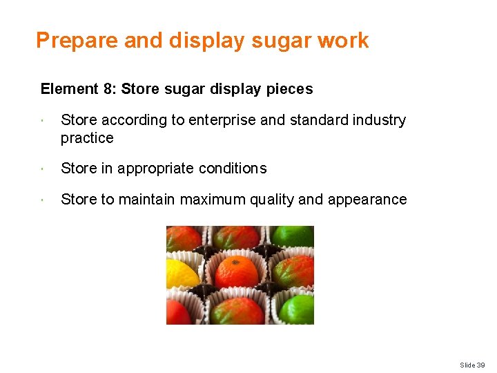 Prepare and display sugar work Element 8: Store sugar display pieces Store according to