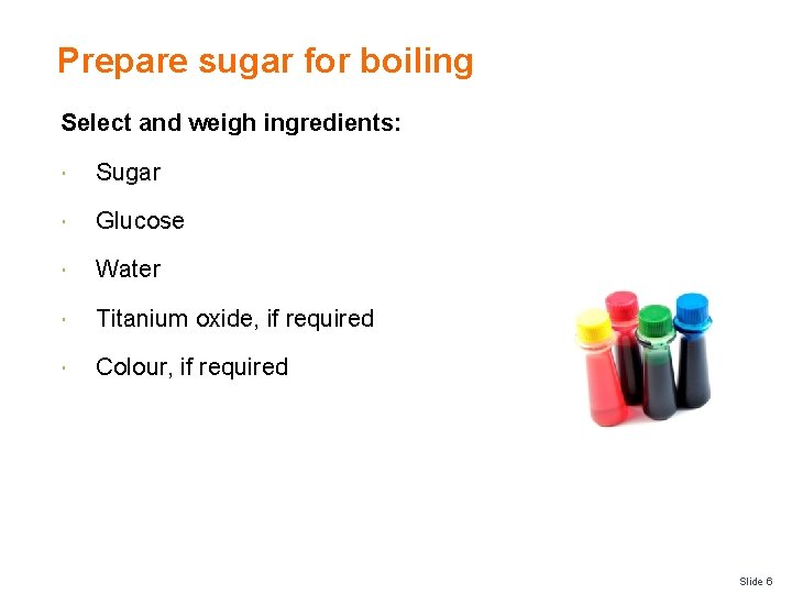 Prepare sugar for boiling Select and weigh ingredients: Sugar Glucose Water Titanium oxide, if