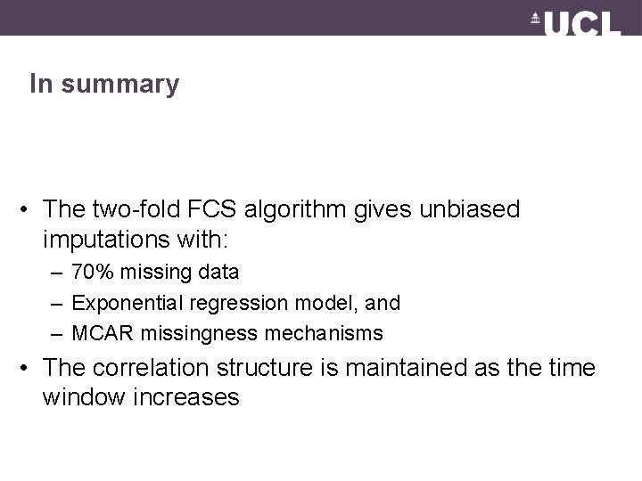 In summary • The two-fold FCS algorithm gives unbiased imputations with: – 70% missing