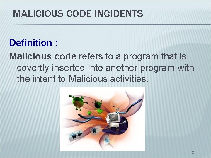 MALICIOUS CODE INCIDENTS Definition : Malicious code refers to a program that is covertly