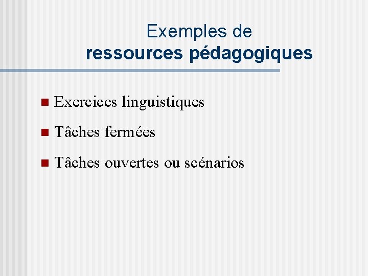 Exemples de ressources pédagogiques n Exercices linguistiques n Tâches fermées n Tâches ouvertes ou