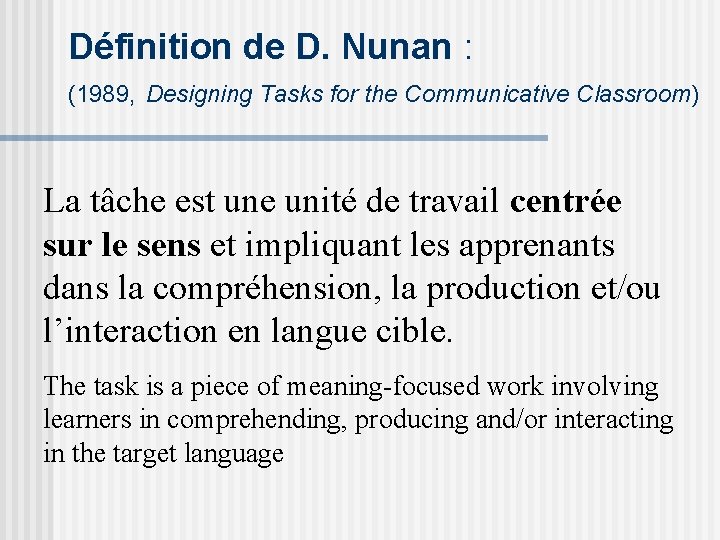 Définition de D. Nunan : (1989, Designing Tasks for the Communicative Classroom) La tâche