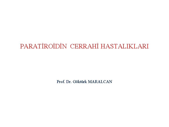 PARATİROİDİN CERRAHİ HASTALIKLARI Prof. Dr. Göktürk MARALCAN 