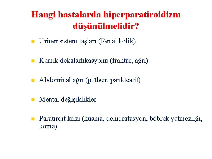 Hangi hastalarda hiperparatiroidizm düşünülmelidir? Üriner sistem taşları (Renal kolik) Kemik dekalsifikasyonu (fraktür, ağrı) Abdominal