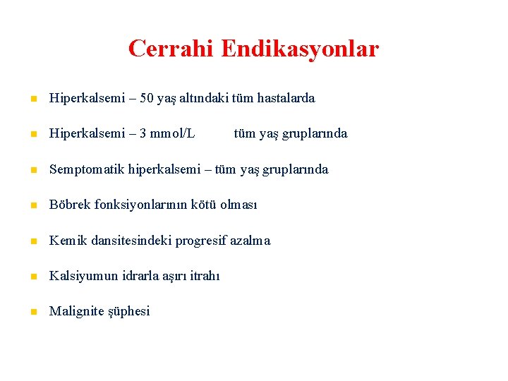 Cerrahi Endikasyonlar Hiperkalsemi – 50 yaş altındaki tüm hastalarda Hiperkalsemi – 3 mmol/L Semptomatik