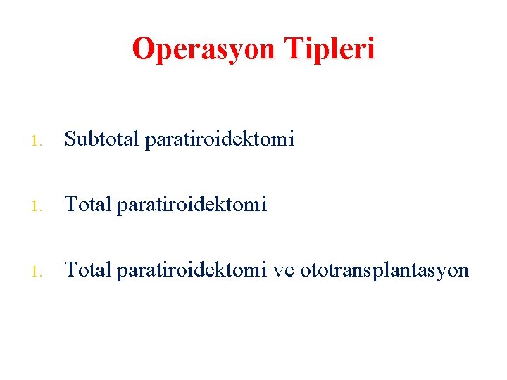 Operasyon Tipleri 1. Subtotal paratiroidektomi 1. Total paratiroidektomi ve ototransplantasyon 