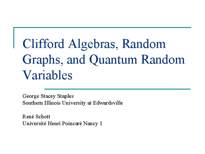 Clifford Algebras, Random Graphs, and Quantum Random Variables George Stacey Staples Southern Illinois University