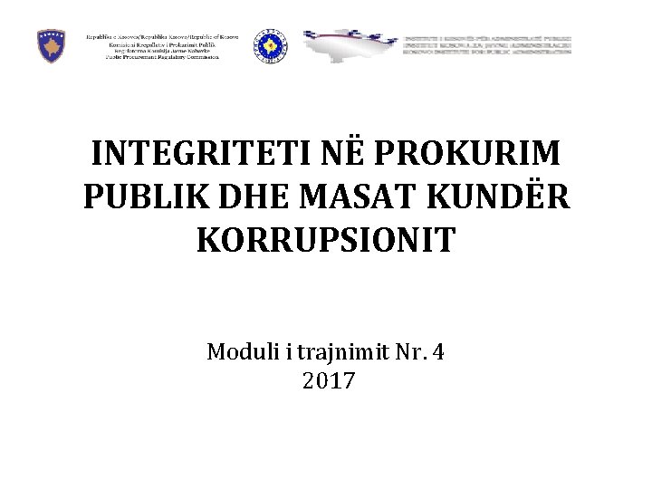 INTEGRITETI NË PROKURIM PUBLIK DHE MASAT KUNDËR KORRUPSIONIT Moduli i trajnimit Nr. 4 2017