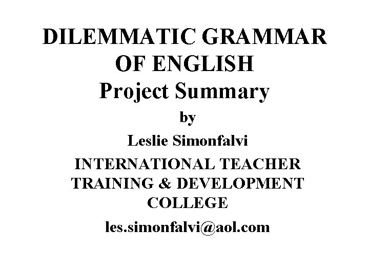 DILEMMATIC GRAMMAR OF ENGLISH Project Summary by Leslie Simonfalvi INTERNATIONAL TEACHER TRAINING & DEVELOPMENT