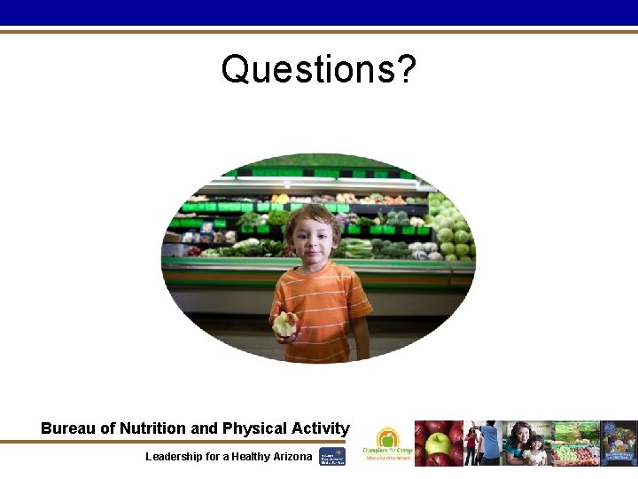 Questions? Bureau of Nutrition and Physical Activity Leadership for a Healthy Arizona 