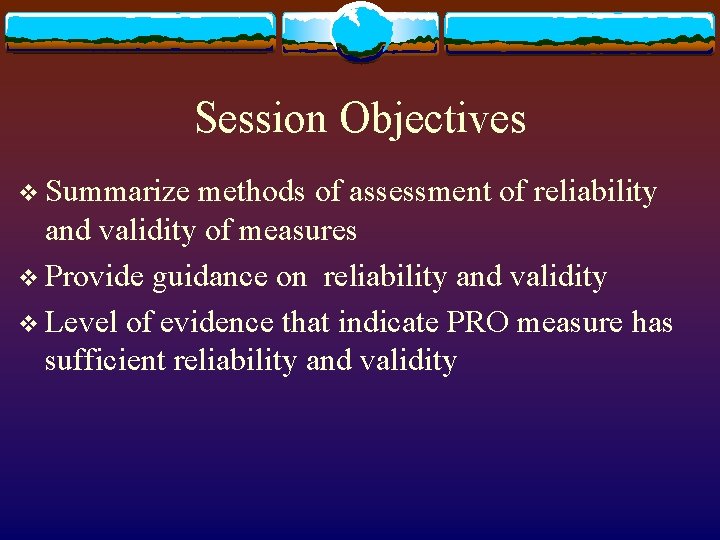 Session Objectives v Summarize methods of assessment of reliability and validity of measures v