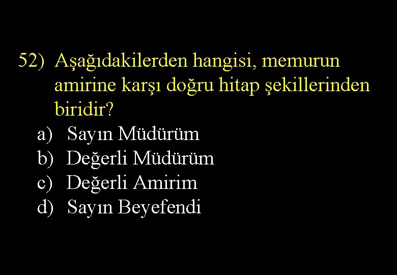 52) Aşağıdakilerden hangisi, memurun amirine karşı doğru hitap şekillerinden biridir? a) Sayın Müdürüm b)