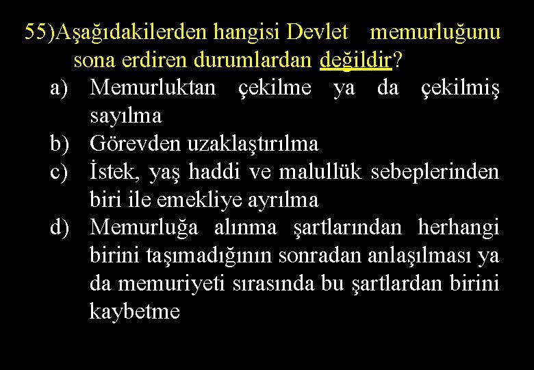 55)Aşağıdakilerden hangisi Devlet memurluğunu sona erdiren durumlardan değildir? a) Memurluktan çekilme ya da çekilmiş