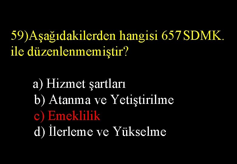  59)Aşağıdakilerden hangisi 657 SDMK. ile düzenlenmemiştir? a) Hizmet şartları b) Atanma ve Yetiştirilme