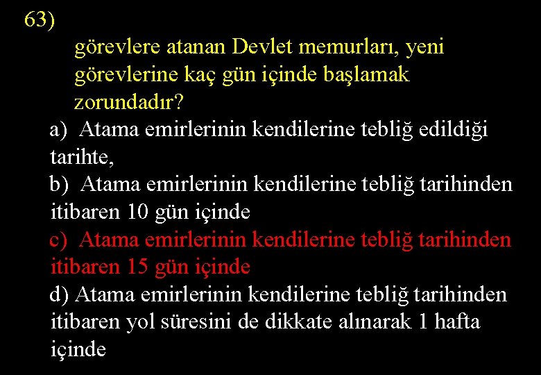 63) görevlere atanan Devlet memurları, yeni görevlerine kaç gün içinde başlamak zorundadır? a) Atama