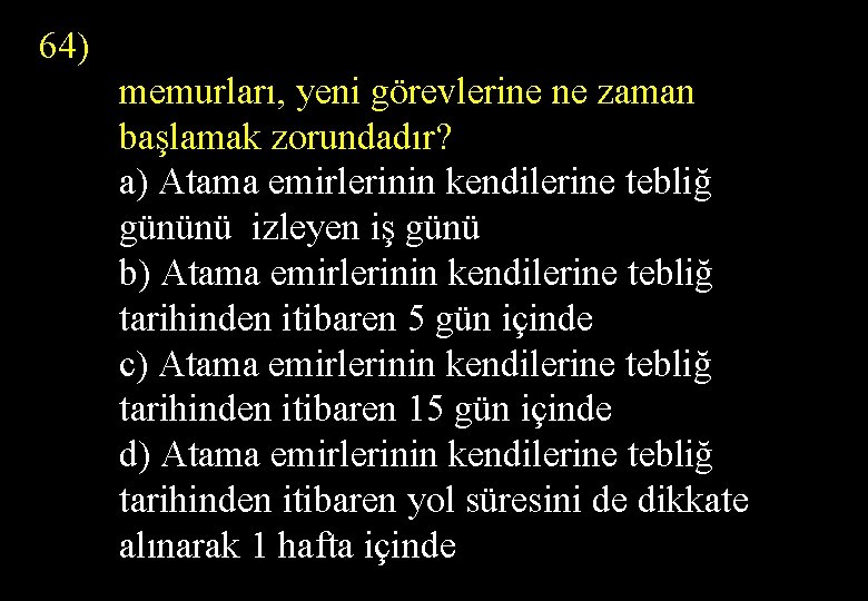 64) memurları, yeni görevlerine ne zaman başlamak zorundadır? a) Atama emirlerinin kendilerine tebliğ gününü