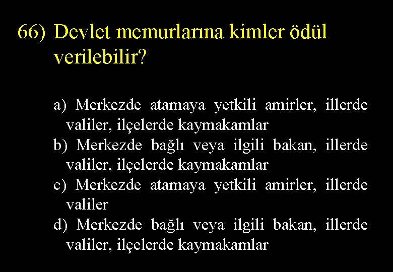 66) Devlet memurlarına kimler ödül verilebilir? a) Merkezde atamaya yetkili amirler, illerde valiler, ilçelerde