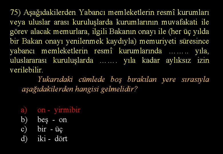 75) Aşağıdakilerden Yabancı memleketlerin resmî kurumları veya uluslar arası kuruluşlarda kurumlarının muvafakati ile görev