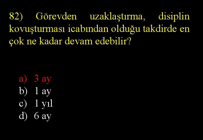 82) Görevden uzaklaştırma, disiplin kovuşturması icabından olduğu takdirde en çok ne kadar devam edebilir?