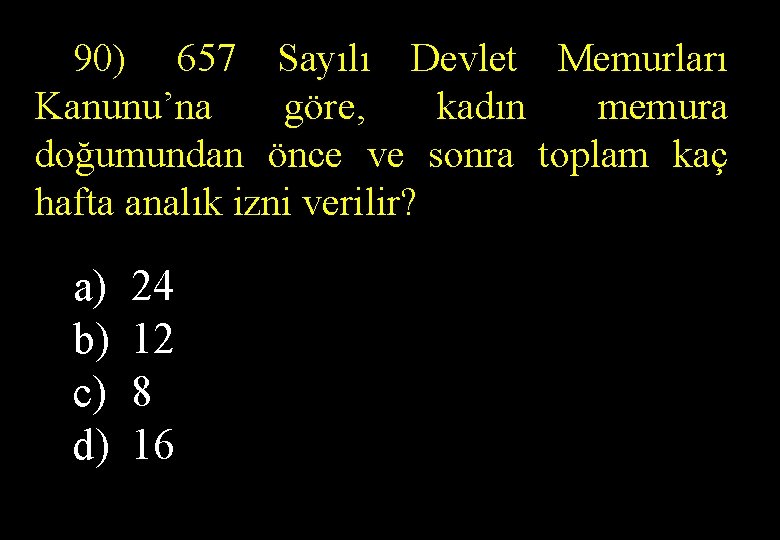  90) 657 Sayılı Devlet Memurları Kanunu’na göre, kadın memura doğumundan önce ve sonra