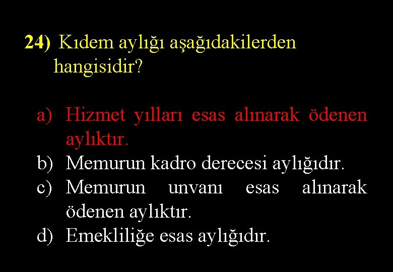 24) Kıdem aylığı aşağıdakilerden hangisidir? a) Hizmet yılları esas alınarak ödenen aylıktır. b) Memurun