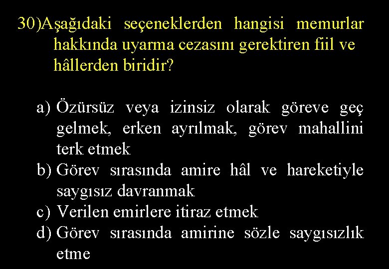 30)Aşağıdaki seçeneklerden hangisi memurlar hakkında uyarma cezasını gerektiren fiil ve hâllerden biridir? a) Özürsüz