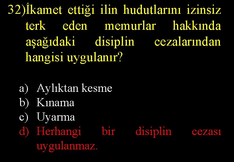 32)İkamet ettiği ilin hudutlarını izinsiz terk eden memurlar hakkında aşağıdaki disiplin cezalarından hangisi uygulanır?