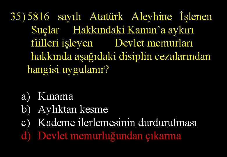 35) 5816 sayılı Atatürk Aleyhine İşlenen Suçlar Hakkındaki Kanun’a aykırı fiilleri işleyen Devlet memurları
