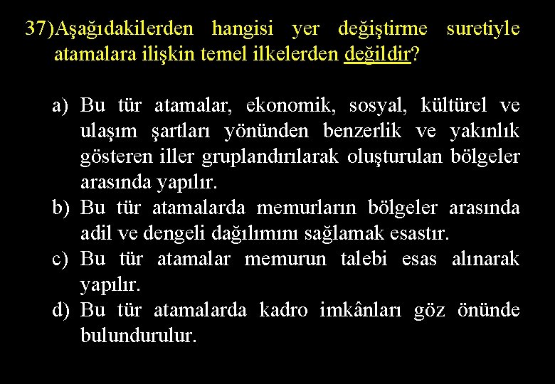 37)Aşağıdakilerden hangisi yer değiştirme suretiyle atamalara ilişkin temel ilkelerden değildir? a) Bu tür atamalar,