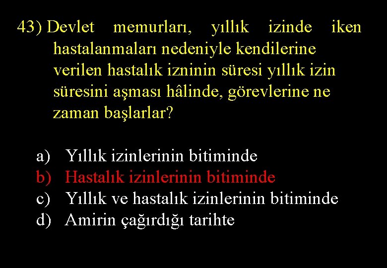 43) Devlet memurları, yıllık izinde iken hastalanmaları nedeniyle kendilerine verilen hastalık izninin süresi yıllık