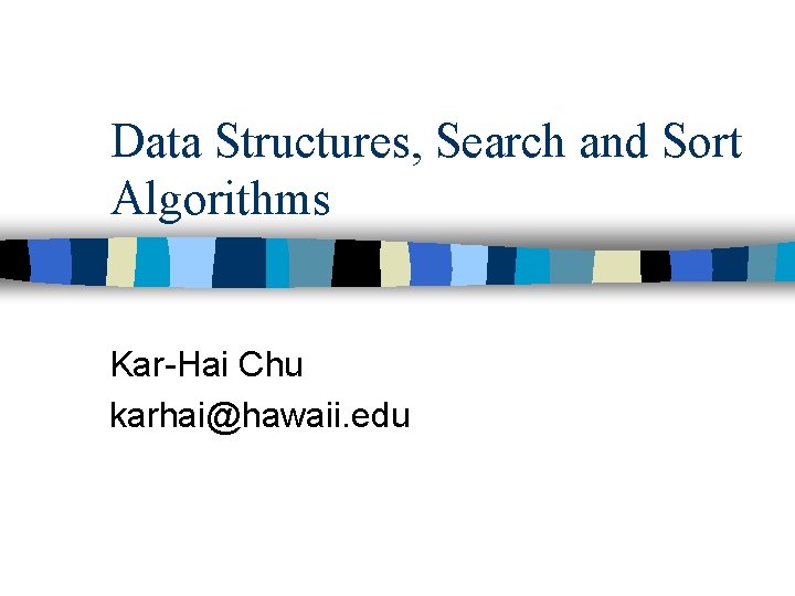 Data Structures, Search and Sort Algorithms Kar-Hai Chu karhai@hawaii. edu 