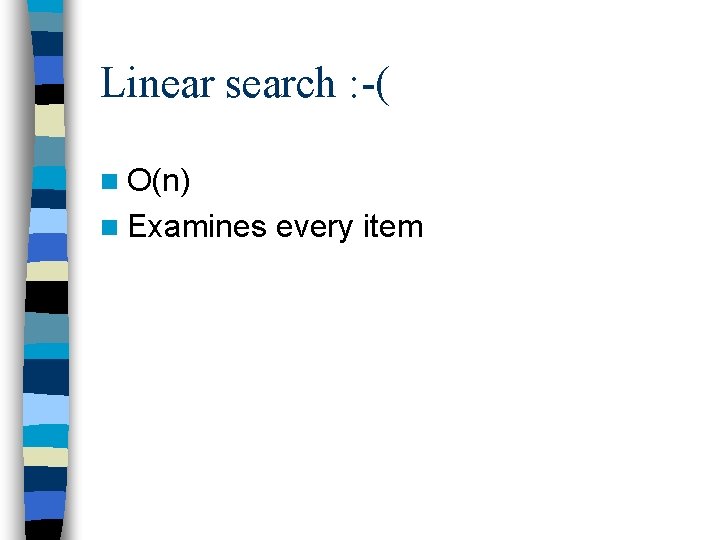 Linear search : -( n O(n) n Examines every item 