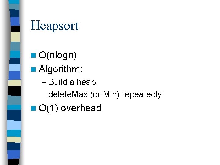 Heapsort n O(nlogn) n Algorithm: – Build a heap – delete. Max (or Min)