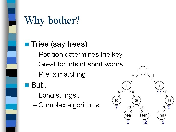 Why bother? n Tries (say trees) – Position determines the key – Great for