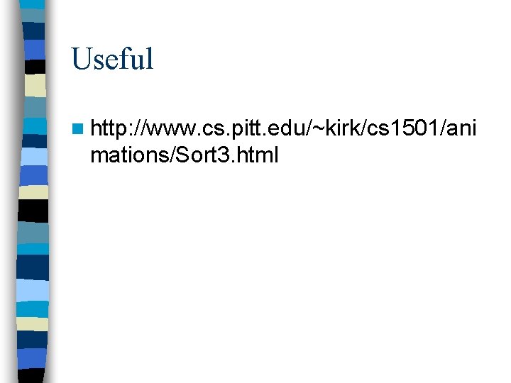 Useful n http: //www. cs. pitt. edu/~kirk/cs 1501/ani mations/Sort 3. html 