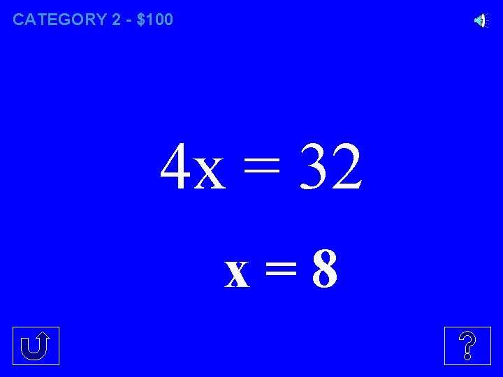 CATEGORY 2 - $100 4 x = 32 x=8 