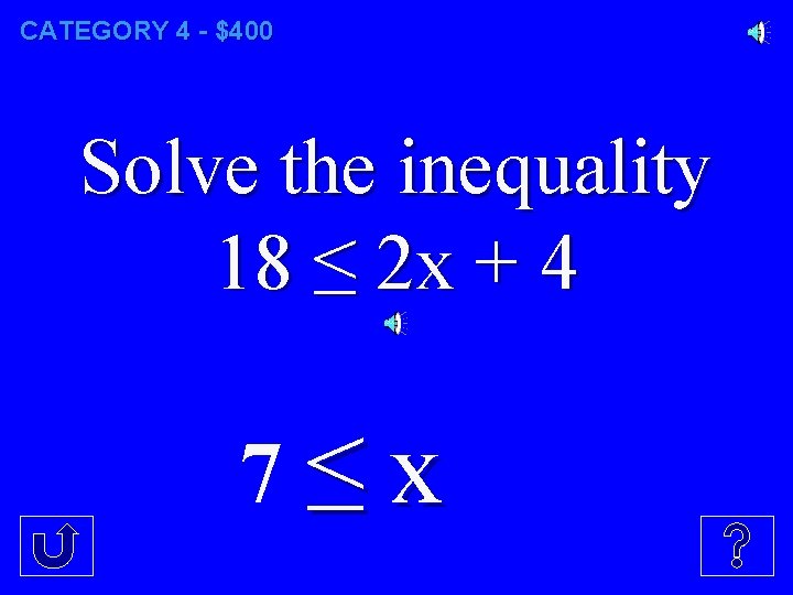 CATEGORY 4 - $400 Solve the inequality 18 ≤ 2 x + 4 7≤x