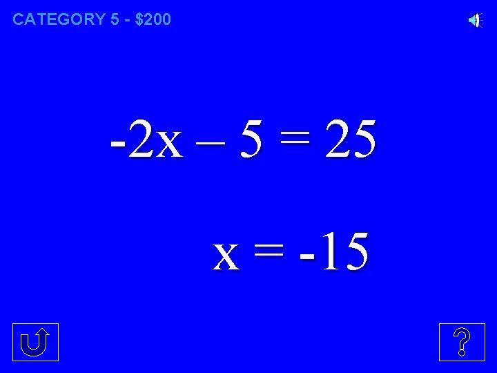 CATEGORY 5 - $200 -2 x – 5 = 25 x = -15 