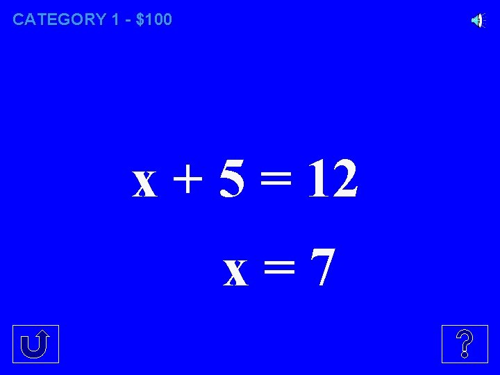 CATEGORY 1 - $100 x + 5 = 12 x=7 