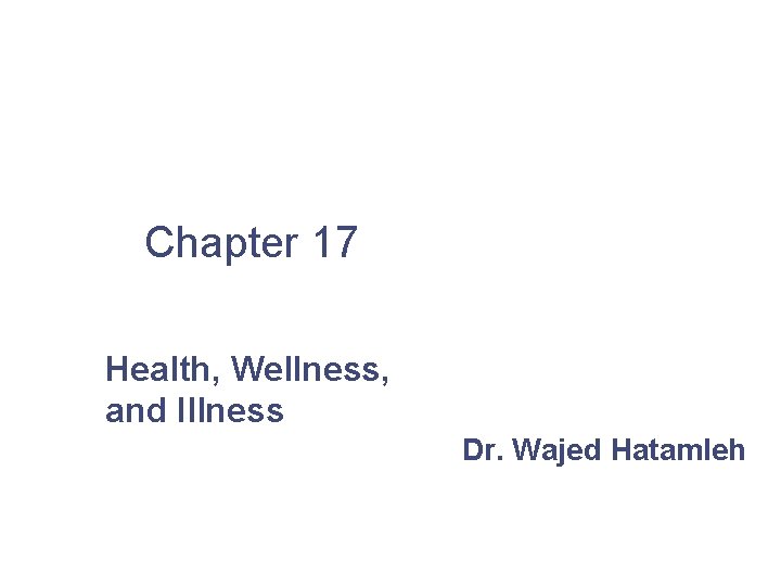 Chapter 17 Health, Wellness, and Illness Dr. Wajed Hatamleh 
