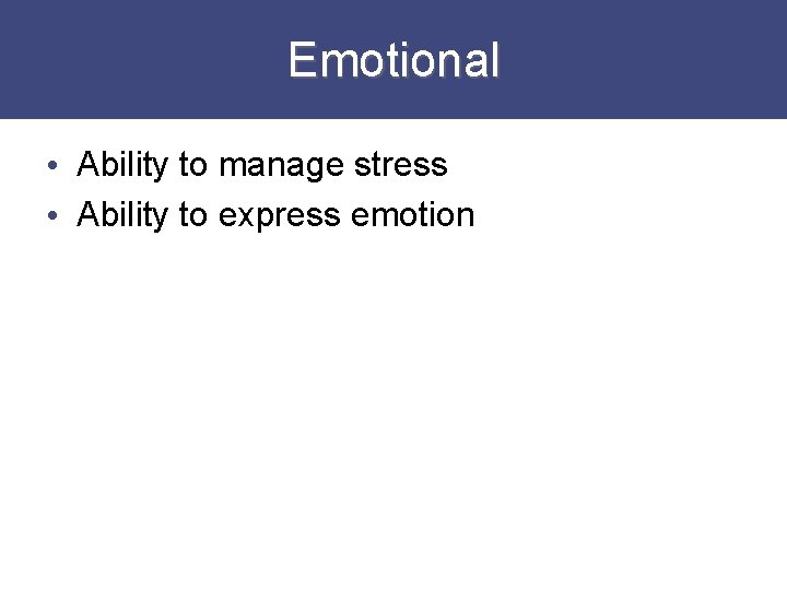 Emotional • Ability to manage stress • Ability to express emotion 