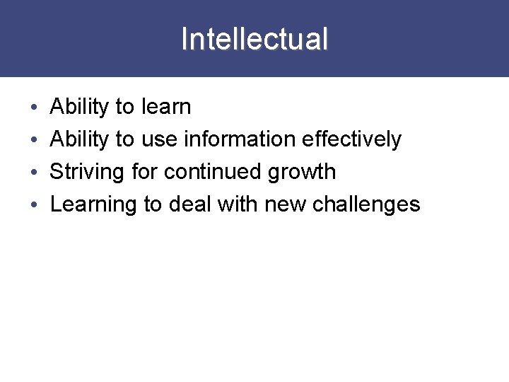 Intellectual • • Ability to learn Ability to use information effectively Striving for continued